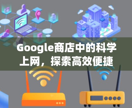 Google商店中的科学上网，探索高效便捷的网络解决方案