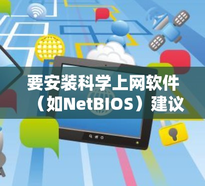 要安装科学上网软件（如NetBIOS）建议以下步骤