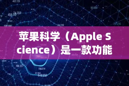 苹果科学（Apple Science）是一款功能全面、移动友好的在线科学工具，专为用户提供了在线计算、数据管理、信息查询等功能。以下是对其的主要介绍