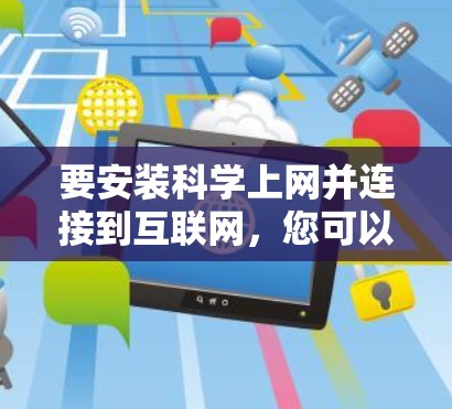要安装科学上网并连接到互联网，您可以按照以下步骤操作