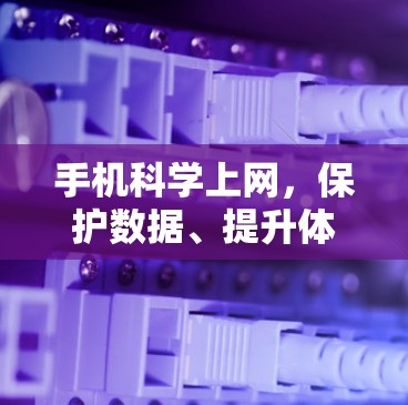 手机科学上网，保护数据、提升体验