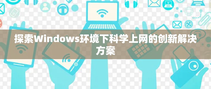 探索Windows环境下科学上网的创新解决方案