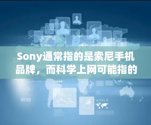 Sony通常指的是索尼手机品牌，而科学上网可能指的是在索尼手机上进行网络操作或使用科学功能来管理上网。以下是一些关于在索尼手机上科学上网的内容