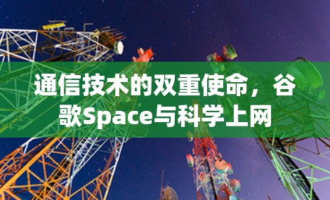 通信技术的双重使命，谷歌Space与科学上网