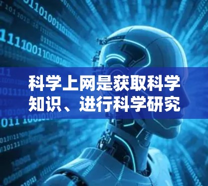 科学上网是获取科学知识、进行科学研究和学习的重要工具。以下是一个详细的科学上网教程，帮助您高效地利用互联网进行科学探索