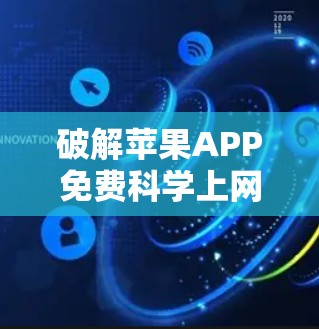 破解苹果APP免费科学上网方案，为科技爱好者打造无压力的高效上网体验