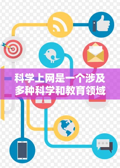 科学上网是一个涉及多种科学和教育领域的平台，广泛用于获取科学知识、进行实验、讨论科学内容以及获取专业工具和资源。以下是一个有条理的总结
