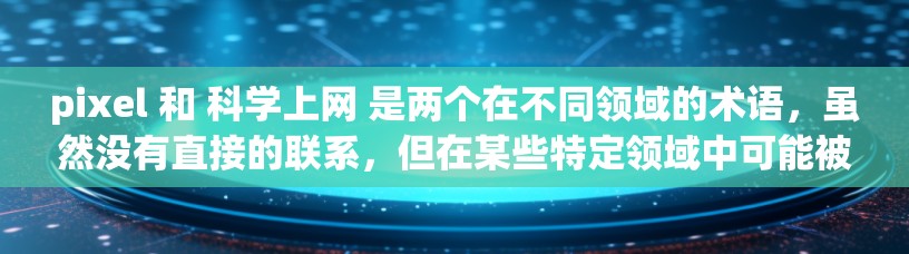 pixel 和 科学上网 是两个在不同领域的术语，虽然没有直接的联系，但在某些特定领域中可能被用来结合在一起。以下是对这两个术语及其可能结合情况的详细分析