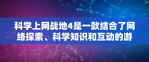 科学上网战地4是一款结合了网络探索、科学知识和互动的游戏，旨在让玩家在虚拟环境中探索未知领域。以下是关于该游戏的详细介绍
