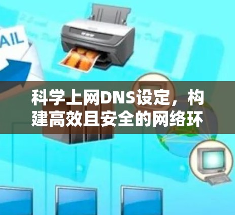 科学上网DNS设定，构建高效且安全的网络环境