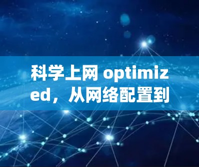 科学上网 optimized，从网络配置到用户体验的最佳实践
