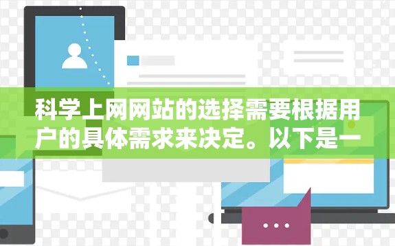 科学上网网站的选择需要根据用户的具体需求来决定。以下是一些推荐的类别和建议
