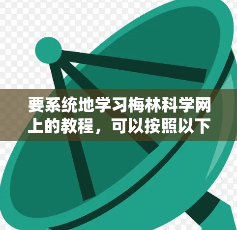 要系统地学习梅林科学网上的教程，可以按照以下步骤进行