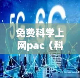 免费科学上网pac(科学计算工具包)是一个用于科学计算、数据分析和编程的免费软件包。以下是一些常见的免费科学计算工具包和软件 免费科学上网pac(科学计算工具包)是一个用于科学计算、数据分析和编程的免费软件包。以下是一些常见的免费科学计算工具包和软件