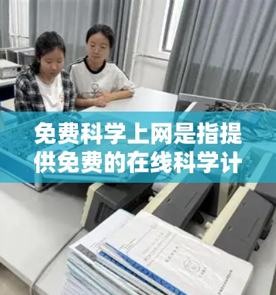 免费科学上网是指提供免费的在线科学计算和数据服务的网站，这些网站通常需要通过互联网访问，可能需要注册账户或使用特定功能。以下是对这类服务的详细分析