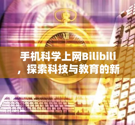 手机科学上网Bilibili，探索科技与教育的新结合