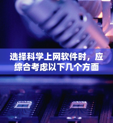 选择科学上网软件时，应综合考虑以下几个方面