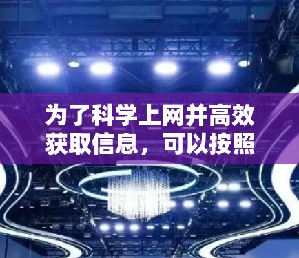 为了科学上网并高效获取信息，可以按照以下步骤进行