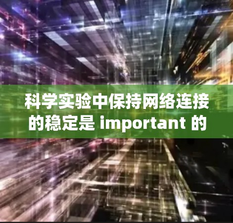 科学实验中保持网络连接的稳定是 important 的，尤其是在需要实时或敏感数据传输的时候。以下是一些常用的方法和建议来保持网络连接的稳定