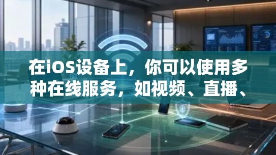 在iOS设备上，你可以使用多种在线服务，如视频、直播、文档、音乐和地图等。以下是一些常见的在线服务及其使用方法