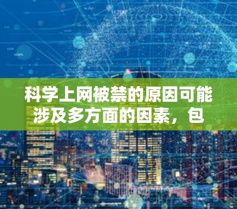 科学上网被禁的原因可能涉及多方面的因素,包括但不限于法律、安全、运营模式和监管等。以下是一些可能的原因