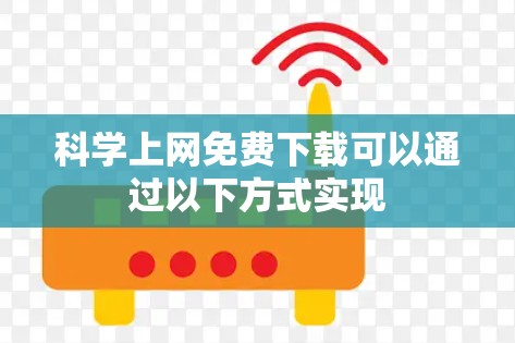 科学上网免费下载可以通过以下方式实现