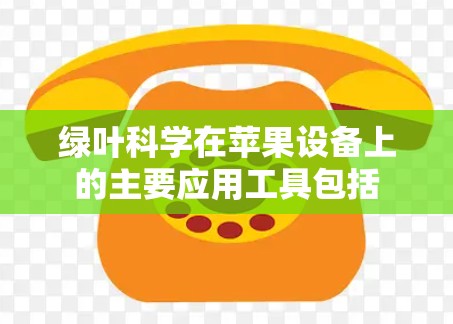 绿叶科学在苹果设备上的主要应用工具包括