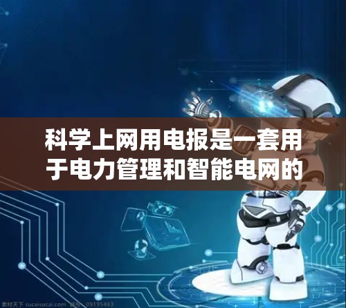 科学上网用电报是一套用于电力管理和智能电网的电子报告系统。它通过实时监测和记录用户的用电数据，然后生成一份电子的用电报告，供用户查看和调整他们的用电计划。以下是对该概念的详细介绍