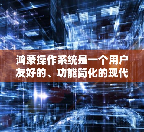 鸿蒙操作系统是一个用户友好的、功能简化的现代操作系统，以其简洁的界面和更灵活的结构在市场中逐渐占据主导地位。以下是基于鸿蒙系统推荐的详细分析