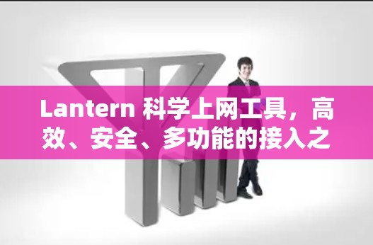 Lantern 科学上网工具，高效、安全、多功能的接入之选