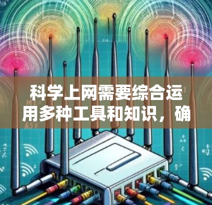 科学上网需要综合运用多种工具和知识，确保网络安全。以下是一个清晰的步骤指南