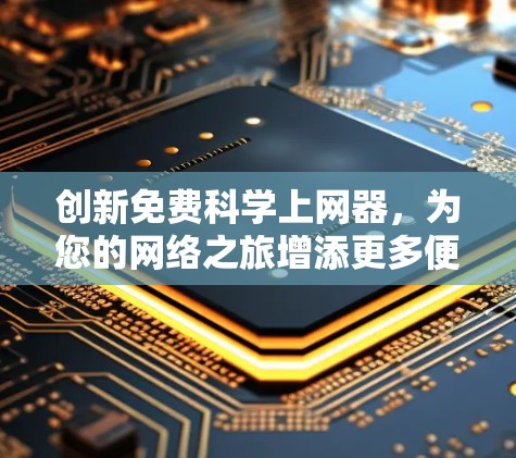 创新免费科学上网器，为您的网络之旅增添更多便利