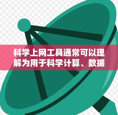 科学上网工具通常可以理解为用于科学计算、数据分析和研究的在线平台或工具。以下是一些可能的解释和建议