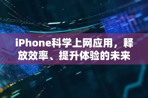 iPhone科学上网应用，释放效率、提升体验的未来解决方案