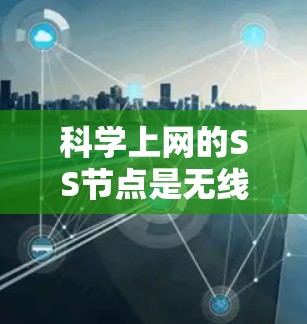 科学上网的SS节点是无线网络设备，用于连接到主服务器，支持多设备通信和共享数据。以下是其关键功能
