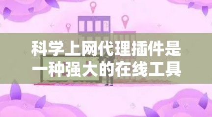 科学上网代理插件是一种强大的在线工具，旨在帮助用户访问不安全的网站和下载资源。以下是关于该插件的详细介绍