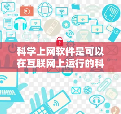 科学上网软件是可以在互联网上运行的科学计算器和相关的数学工具，提供基本的科学计算、绘图、编程等功能。以下是几种常见的科学上网软件及其特点