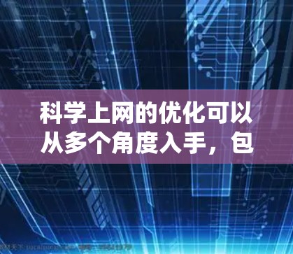 科学上网的优化可以从多个角度入手，包括功能的扩展、效率的提升、安全的保护以及健康的生活习惯。以下是一个系统的优化方案，旨在全面提升科学上网体验