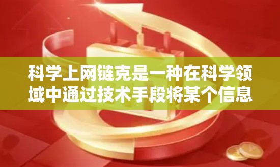 科学上网链克是一种在科学领域中通过技术手段将某个信息片段移除或替换，以优化信息结构和提高效率的方法。具体来说，它可能指以下几种情况