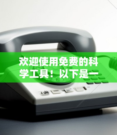 欢迎使用免费的科学工具！以下是一些常见的在线科学计算器和工具，可以帮助您进行计算和学习