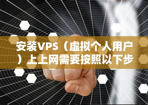 安装VPS（虚拟个人用户）上上网需要按照以下步骤进行