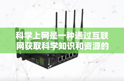 科学上网是一种通过互联网获取科学知识和资源的方式，具有诸多优点和挑战。以下是对科学上网的详细分析和建议
