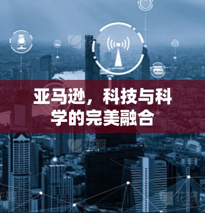 亚马逊，科技与科学的完美融合