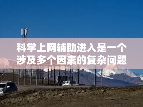 科学上网辅助进入是一个涉及多个因素的复杂问题，以下是对这一问题的详细分析及解决方案
