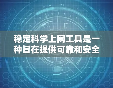 稳定科学上网工具是一种旨在提供可靠和安全连接的互联网资源，适用于科学工作者和学生。以下是对这些工具的详细分类