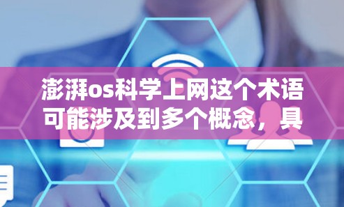 澎湃os科学上网这个术语可能涉及到多个概念，具体含义需要根据上下文来理解。以下是一些可能的解释