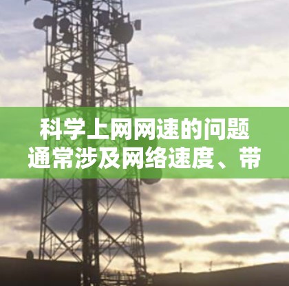 科学上网网速的问题通常涉及网络速度、带宽、防火墙设置以及网络协议等因素。以下是一些常见的问题和解决方法