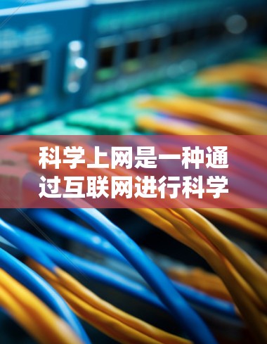 科学上网是一种通过互联网进行科学实验、学习和探索的工具。使用科学上网后，你可以进行以下各种用途
