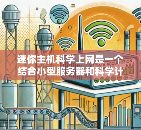迷你主机科学上网是一个结合小型服务器和科学计算能力的创新概念，具有广阔的应用前景。以下是对迷你主机科学上网的详细分析和总结