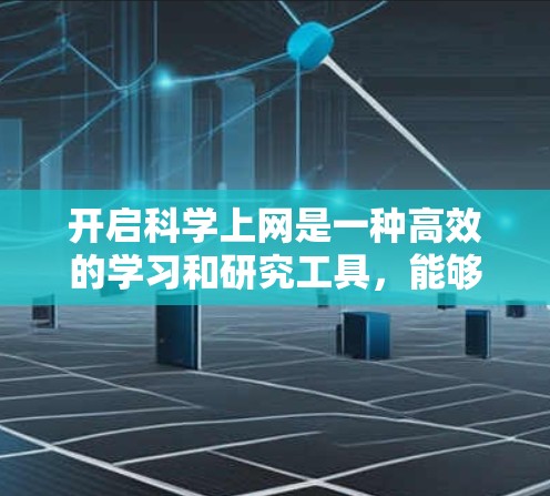 开启科学上网是一种高效的学习和研究工具，能够帮助你获取知识、进行实验和数据分析。以下是逐步指南